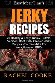 Easy Meal Time's - GREAT JERKY RECIPES: : 25 Healthy & Tasty Turkey, Buffalo, Venison, Beef, Fish, Chicken Jerky Recipes You Can Make For Work, Home or, BBQs