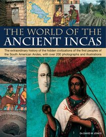 The World of the Ancient Incas: The extraordinary history of the hidden civilizations of the first peoples of the South American Andes, with over 200 photographs and illustrations