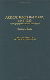 Arthur James Balfour, 1848-1930: Historiography and Annotated Bibliography (Bibliographies of British Statesmen)