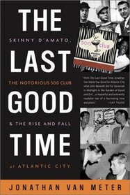 The Last Good Time : Skinny D'Amato, the Notorious 500 Club,  the Rise and Fall of Atlantic City