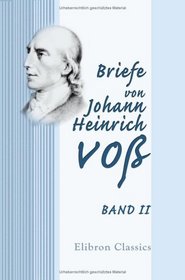 Briefe von Johann Heinrich Vo: Band II (German Edition)