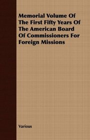 Memorial Volume Of The First Fifty Years Of The American Board Of Commissioners For Foreign Missions