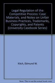 Legal Regulation of the Competitive Process: Case Materials, and Notes on Unfair Business Practices, Trademarks, Copyrights, and Patents (University Casebook Series)