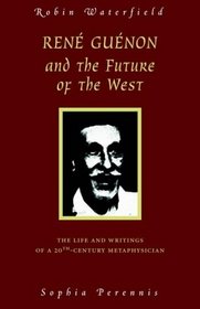 Rene Guenon and the Future of the West: The Life and Writings of a 20th-Century Metaphysician