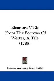 Eleanora V1-2: From The Sorrows Of Werter, A Tale (1785)
