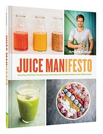 JuiceManifesto: More than 120 Flavor-Packed Juices, Smoothies and Healthful Meals for the Whole Family