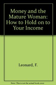Money and the Mature Woman: How to Hold on to Your Income, Keep Your Home, Plan Your Estate