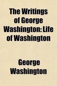 The Writings of George Washington: Life of Washington