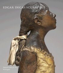 Edgar Degas Sculpture (National Gallery of Art Systematic Catalogues)