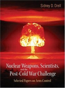 Nuclear Weapons, Scientists, And the Post-Cold War Challenge: Selected Papers on Arms Control