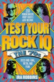 Test Your Rock I.Q.: The 70's : 250 Mindbenders from Rock's Lost Decade