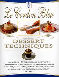 Le Cordon Bleu Dessert Techniques : More Than 1,000 Photographs Illustrating 300 Preparation And Cooking Techniques For Making Tarts, Pi
