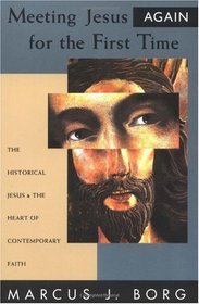 Meeting Jesus Again for the First Time: The Historical Jesus  the Heart of Contemporary Faith