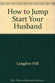 How to jump-start your husband: Wife, boyfriend, girlfriend, mystery lady, cute guy at work, or that silver-haired devil on the bus