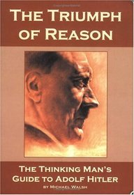 The Triumph Of Reason: The Thinking Man's Guide To Adolf Hitler