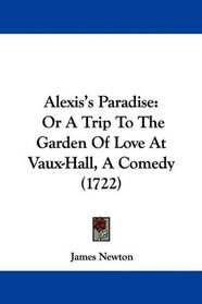 Alexis's Paradise: Or A Trip To The Garden Of Love At Vaux-Hall, A Comedy (1722)