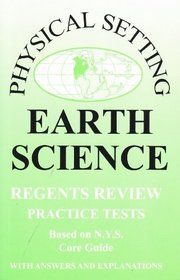 Earth Science: Physical Setting, New York Regents Review Practice Tests with Answers and Explanations (Based on NYS Core Guide) 2009-2010 Edition