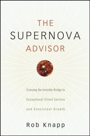 The Supernova Advisor: Crossing the Invisible Bridge to Exceptional Client Service and Consistent Growth