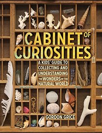 Cabinet of Curiosities: A Kid's Guide to Collecting and Understanding the Wonders of the Natural World