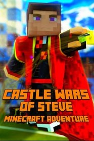 Castle Wars of Steve: Minecraft Adventure: A Breathtaking Minecraft Adventure Story Book. The Hunger Games Series - Survival Games. The Masterpiece for All Minecraft Fans! (Volume 5)