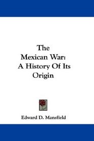 The Mexican War: A History Of Its Origin