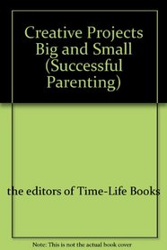 Creative Projects Big and Small (Successful Parenting)