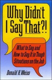 Why Didn't I Say That?! : What to Say and How to Say It