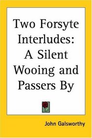 Two Forsyte Interludes: A Silent Wooing; Passers by (The Forsyte Saga: a Modern Comedy)