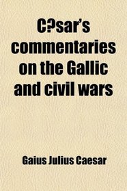 Csar's Commentaries on the Gallic and Civil Wars; With the Supplementary Books Attr to Hirtius, Literally Tr. [By W.a. Macdevitt] With Notes