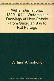 William Armstrong, 1822-1914 : Watercolour Drawings of New Ontario - from Georgian Bay to Rat Portage