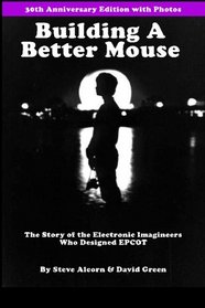 Building A Better Mouse, 30th Anniversary Edition: The Story Of The Electronic Imagineers Who Designed Epcot