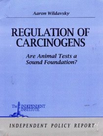 Regulation of Carcinogens: Are Animal Tests a Sound Foundation? (Independent Policy Report)