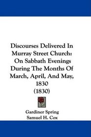 Discourses Delivered In Murray Street Church: On Sabbath Evenings During The Months Of March, April, And May, 1830 (1830)
