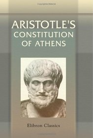 Aristotle's Constitution of Athens: A Revised Text with an Introduction, Critical and Explanatory Notes, Testimonia and Indices, by John Edwin Sandys