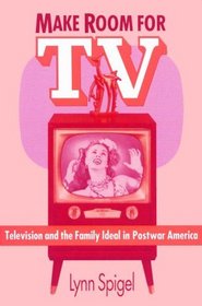 Make Room for TV : Television and the Family Ideal in Postwar America