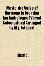 Music, the Voice of Harmony in Creation [an Anthology of Verse] Selected and Arranged by M.j. Estcourt