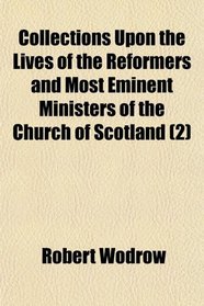 Collections Upon the Lives of the Reformers and Most Eminent Ministers of the Church of Scotland (2)