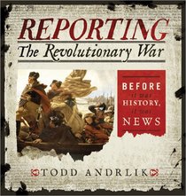 Reporting the Revolutionary War: Before It Was History, It Was News