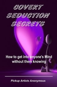 Covert Seduction Secrets: How to get into anyone's Mind without them knowing