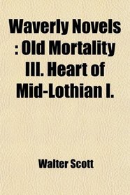 Waverly Novels: Old Mortality III. Heart of Mid-Lothian I.