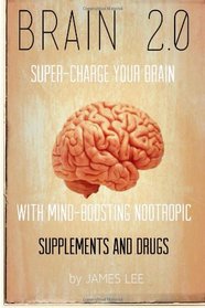 Brain 2.0 - Super-charge Your Brain with Mind-boosting Nootropic Supplements and