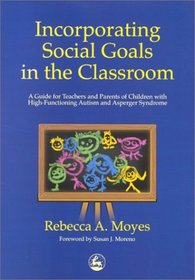 Incorporating Social Goals in the Classroom: A Guide for Teachers and Parents of Children with High-Functioning Autism and Asperger Syndrome