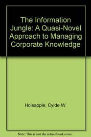 The Information Jungle: A Quasi-Novel Approach to Managing Corporate Knowledge