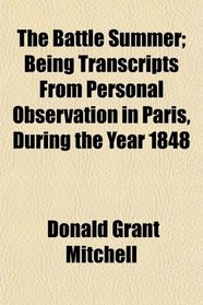 The Battle Summer; Being Transcripts From Personal Observation in Paris, During the Year 1848