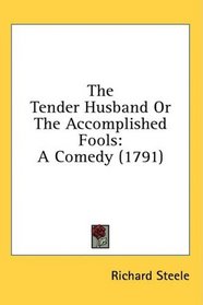 The Tender Husband Or The Accomplished Fools: A Comedy (1791)
