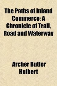 The Paths of Inland Commerce; A Chronicle of Trail, Road and Waterway