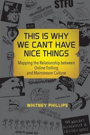 This Is Why We Can't Have Nice Things: Mapping the Relationship between Online Trolling and Mainstream Culture (MIT Press)