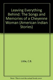 Leaving Everything Behind: The Songs and Memories of a Cheyenne Woman (American Indian Stories)