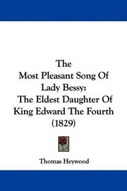 The Most Pleasant Song Of Lady Bessy: The Eldest Daughter Of King Edward The Fourth (1829)