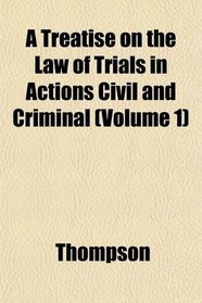 A Treatise on the Law of Trials in Actions Civil and Criminal (Volume 1)